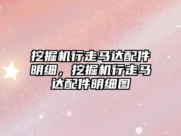 挖掘機行走馬達配件明細，挖掘機行走馬達配件明細圖