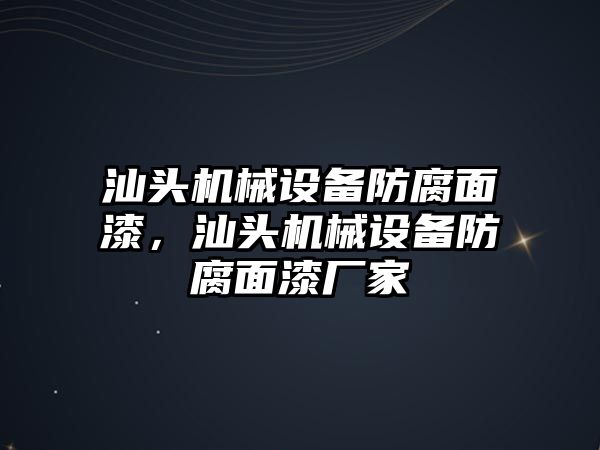 汕頭機械設(shè)備防腐面漆，汕頭機械設(shè)備防腐面漆廠家