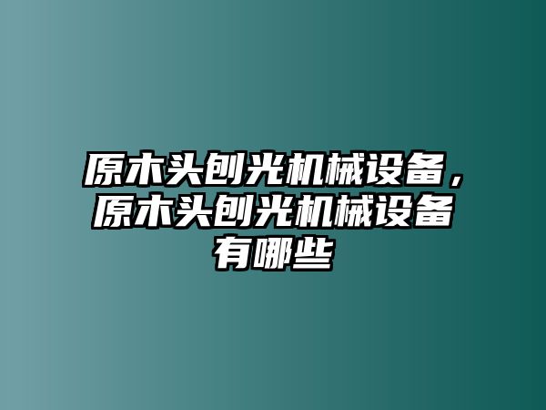 原木頭刨光機械設(shè)備，原木頭刨光機械設(shè)備有哪些