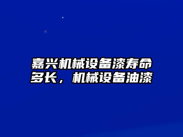 嘉興機械設(shè)備漆壽命多長，機械設(shè)備油漆