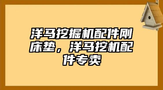 洋馬挖掘機配件剛床墊，洋馬挖機配件專賣