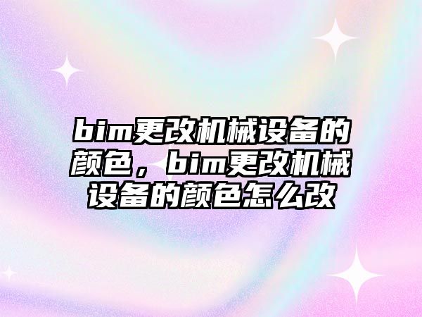 bim更改機(jī)械設(shè)備的顏色，bim更改機(jī)械設(shè)備的顏色怎么改