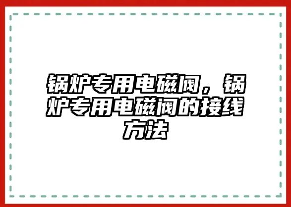 鍋爐專用電磁閥，鍋爐專用電磁閥的接線方法