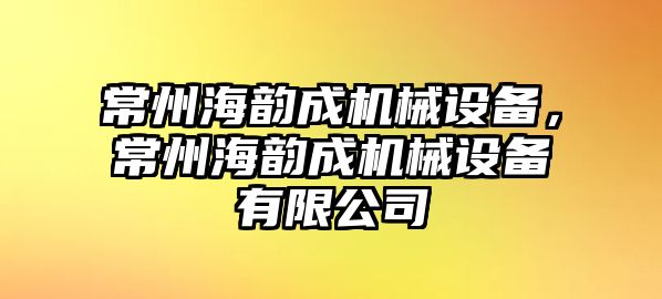 常州海韻成機械設備，常州海韻成機械設備有限公司