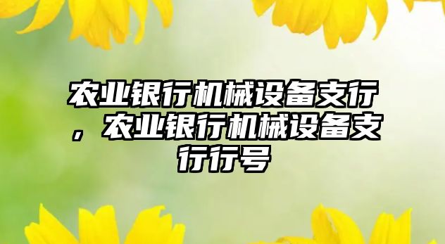 農(nóng)業(yè)銀行機(jī)械設(shè)備支行，農(nóng)業(yè)銀行機(jī)械設(shè)備支行行號