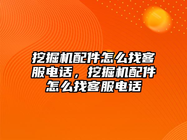 挖掘機(jī)配件怎么找客服電話，挖掘機(jī)配件怎么找客服電話