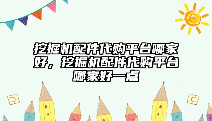 挖掘機配件代購平臺哪家好，挖掘機配件代購平臺哪家好一點