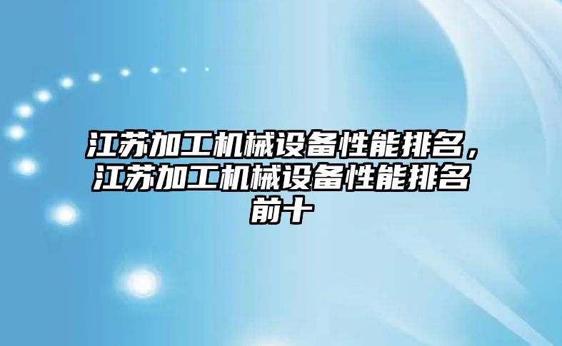 江蘇加工機械設(shè)備性能排名，江蘇加工機械設(shè)備性能排名前十