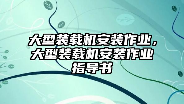 大型裝載機安裝作業(yè)，大型裝載機安裝作業(yè)指導(dǎo)書