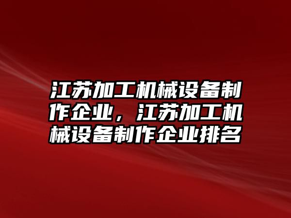 江蘇加工機(jī)械設(shè)備制作企業(yè)，江蘇加工機(jī)械設(shè)備制作企業(yè)排名