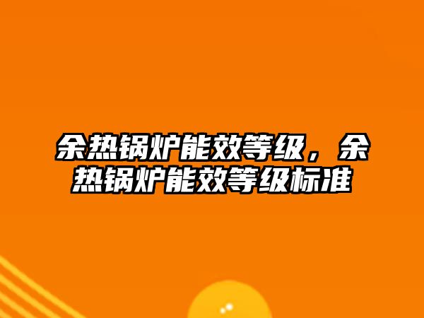 余熱鍋爐能效等級，余熱鍋爐能效等級標準