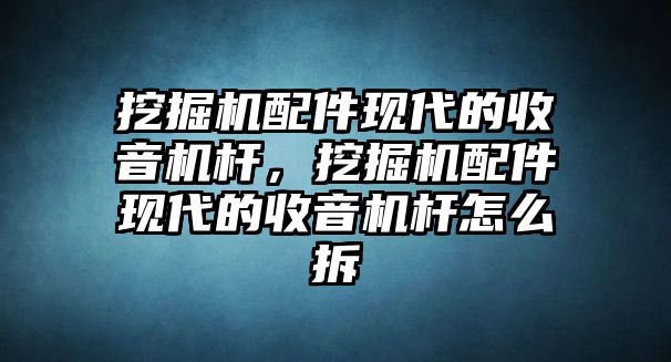 挖掘機配件現(xiàn)代的收音機桿，挖掘機配件現(xiàn)代的收音機桿怎么拆