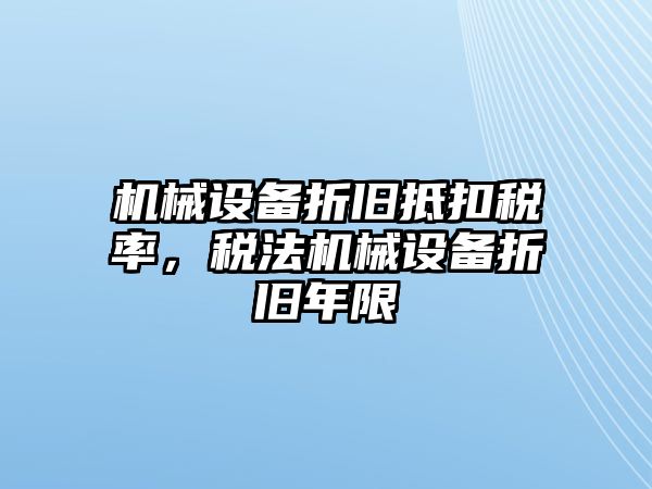 機(jī)械設(shè)備折舊抵扣稅率，稅法機(jī)械設(shè)備折舊年限