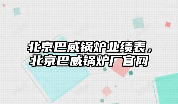 北京巴威鍋爐業(yè)績表，北京巴威鍋爐廠官網(wǎng)