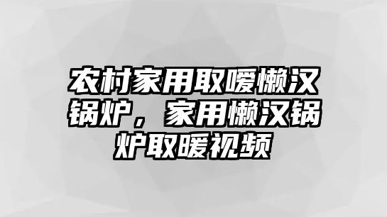 農(nóng)村家用取噯懶漢鍋爐，家用懶漢鍋爐取暖視頻