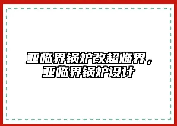 亞臨界鍋爐改超臨界，亞臨界鍋爐設(shè)計