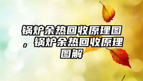 鍋爐余熱回收原理圖，鍋爐余熱回收原理圖解