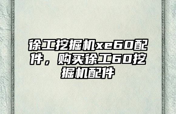 徐工挖掘機xe60配件，購買徐工60挖掘機配件