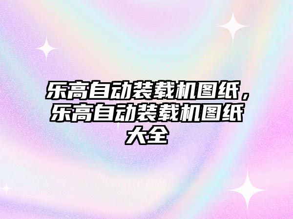 樂高自動裝載機圖紙，樂高自動裝載機圖紙大全