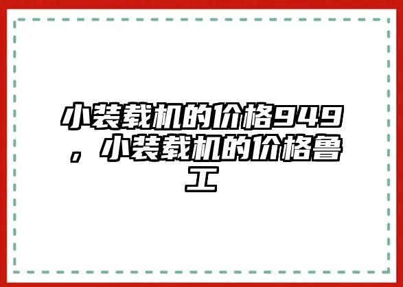 小裝載機(jī)的價(jià)格949，小裝載機(jī)的價(jià)格魯工