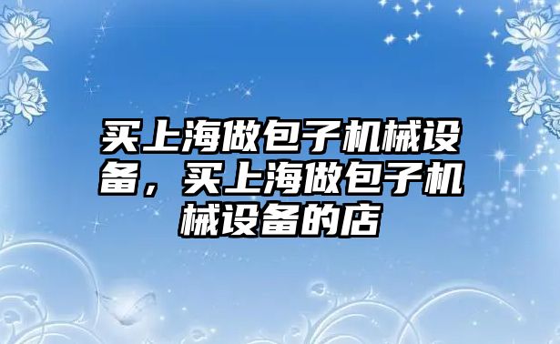 買上海做包子機械設備，買上海做包子機械設備的店