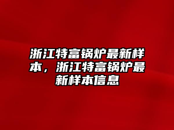 浙江特富鍋爐最新樣本，浙江特富鍋爐最新樣本信息