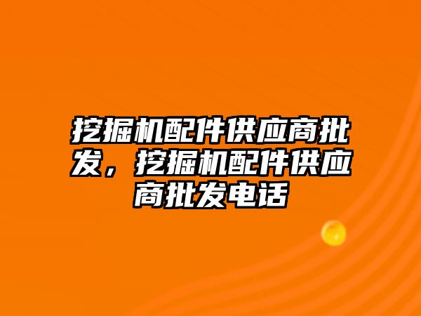 挖掘機配件供應(yīng)商批發(fā)，挖掘機配件供應(yīng)商批發(fā)電話