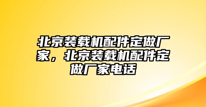 北京裝載機(jī)配件定做廠家，北京裝載機(jī)配件定做廠家電話