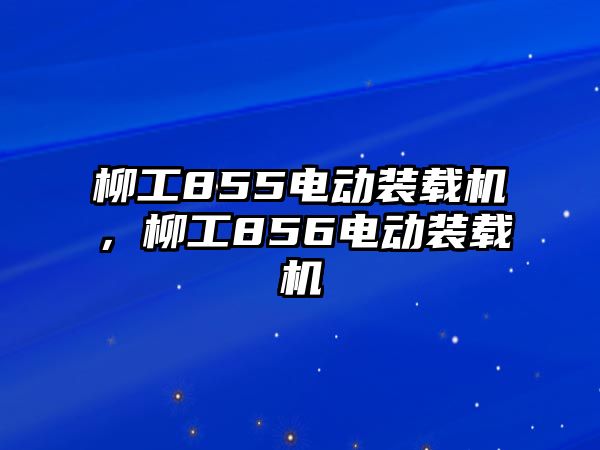 柳工855電動裝載機，柳工856電動裝載機