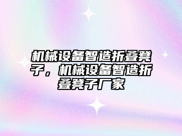 機械設(shè)備智造折疊凳子，機械設(shè)備智造折疊凳子廠家