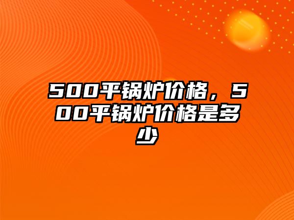 500平鍋爐價格，500平鍋爐價格是多少