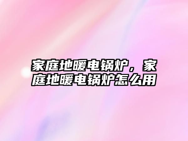 家庭地暖電鍋爐，家庭地暖電鍋爐怎么用