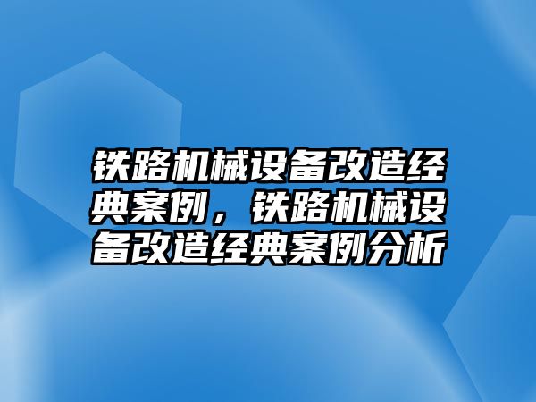 鐵路機(jī)械設(shè)備改造經(jīng)典案例，鐵路機(jī)械設(shè)備改造經(jīng)典案例分析