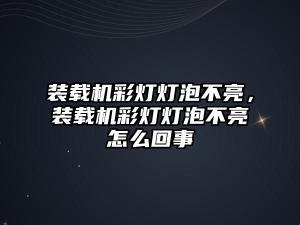 裝載機彩燈燈泡不亮，裝載機彩燈燈泡不亮怎么回事