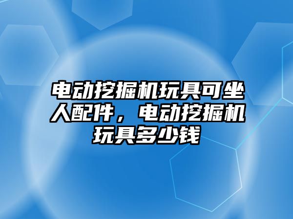 電動挖掘機玩具可坐人配件，電動挖掘機玩具多少錢