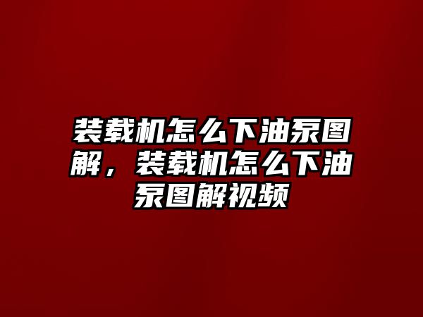 裝載機怎么下油泵圖解，裝載機怎么下油泵圖解視頻