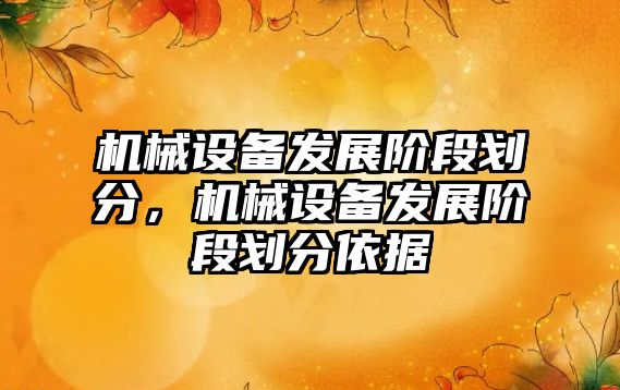 機械設備發(fā)展階段劃分，機械設備發(fā)展階段劃分依據(jù)