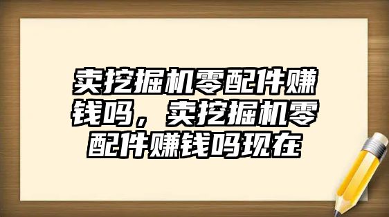 賣挖掘機零配件賺錢嗎，賣挖掘機零配件賺錢嗎現(xiàn)在