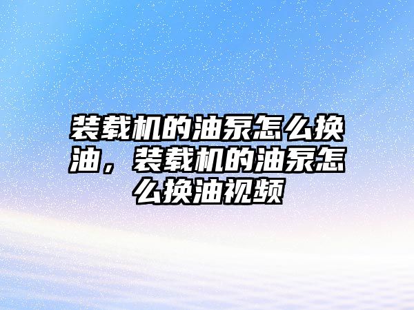 裝載機(jī)的油泵怎么換油，裝載機(jī)的油泵怎么換油視頻