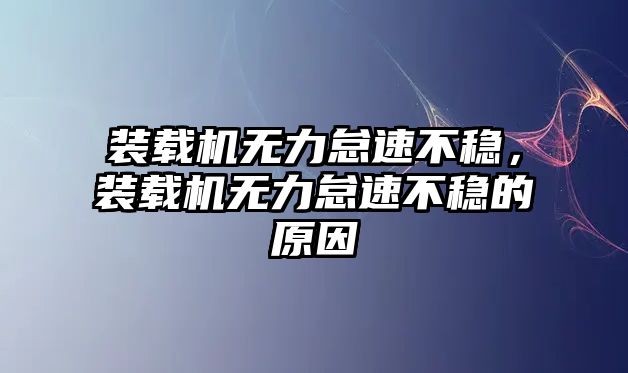 裝載機無力怠速不穩(wěn)，裝載機無力怠速不穩(wěn)的原因