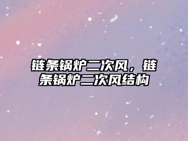 鏈條鍋爐二次風(fēng)，鏈條鍋爐二次風(fēng)結(jié)構(gòu)