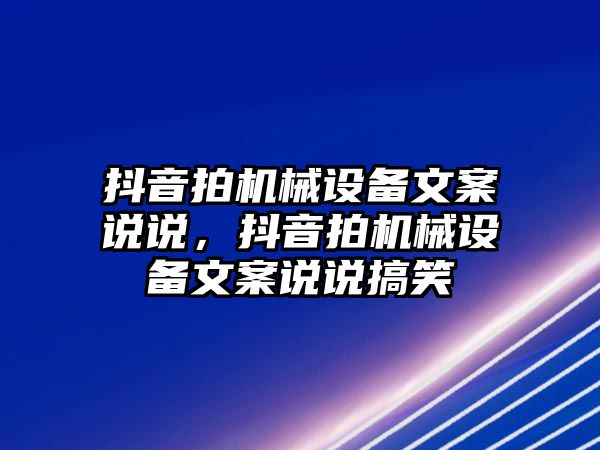 抖音拍機(jī)械設(shè)備文案說說，抖音拍機(jī)械設(shè)備文案說說搞笑