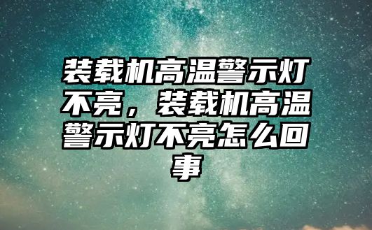 裝載機(jī)高溫警示燈不亮，裝載機(jī)高溫警示燈不亮怎么回事