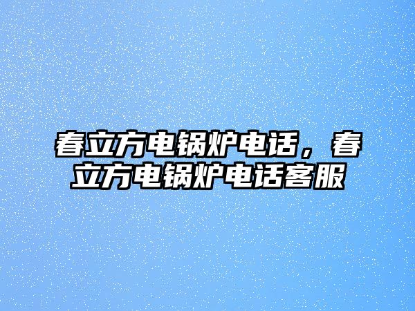 春立方電鍋爐電話，春立方電鍋爐電話客服