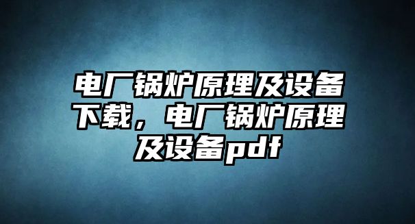 電廠鍋爐原理及設(shè)備下載，電廠鍋爐原理及設(shè)備pdf