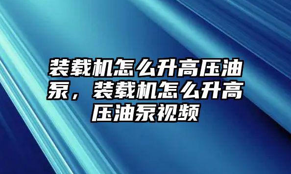 裝載機怎么升高壓油泵，裝載機怎么升高壓油泵視頻