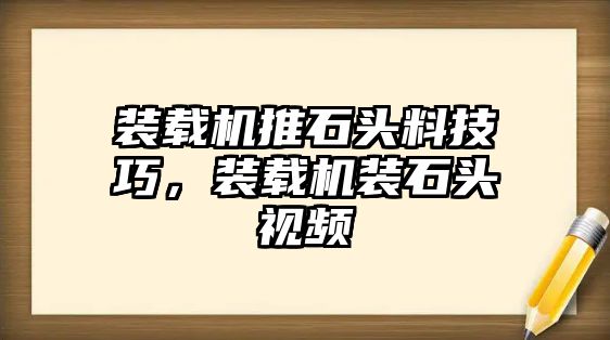 裝載機推石頭料技巧，裝載機裝石頭視頻