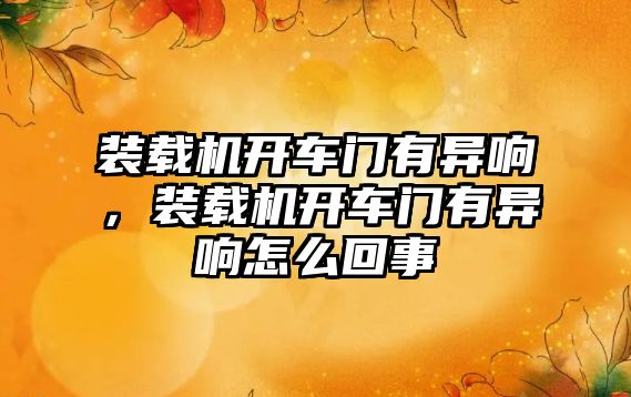 裝載機開車門有異響，裝載機開車門有異響怎么回事