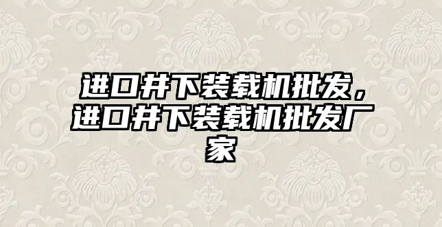 進(jìn)口井下裝載機(jī)批發(fā)，進(jìn)口井下裝載機(jī)批發(fā)廠家