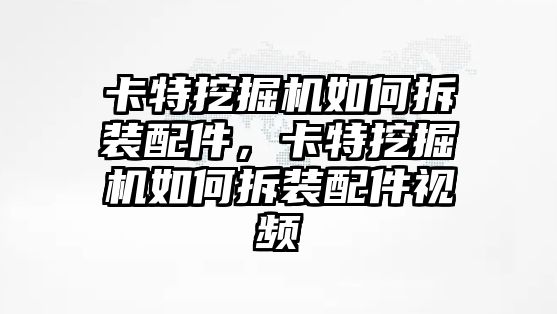 卡特挖掘機如何拆裝配件，卡特挖掘機如何拆裝配件視頻